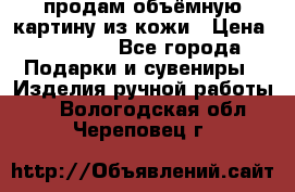 продам объёмную картину из кожи › Цена ­ 10 000 - Все города Подарки и сувениры » Изделия ручной работы   . Вологодская обл.,Череповец г.